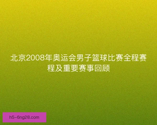 北京2008年奥运会男子篮球比赛全程赛程及重要赛事回顾