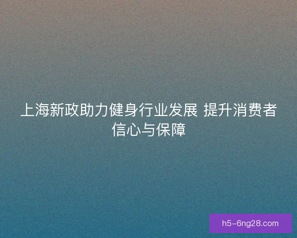 上海新政助力健身行业发展 提升消费者信心与保障