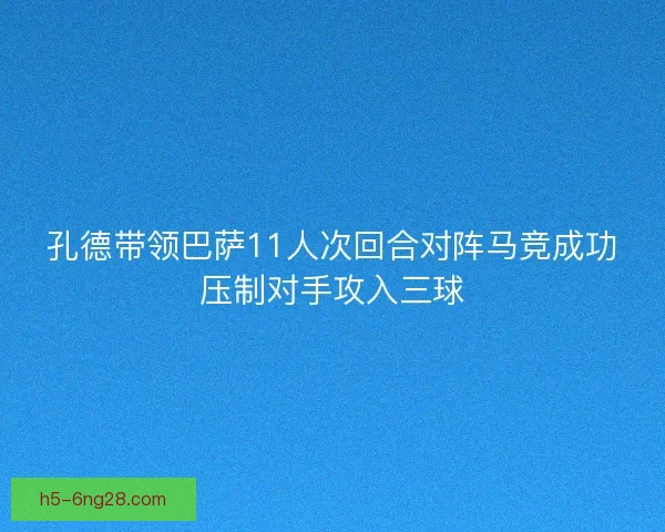 孔德带领巴萨11人次回合对阵马竞成功压制对手攻入三球